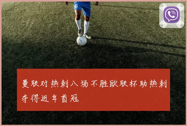 曼联对热刺八场不胜欧联杯助热刺夺得近年首冠